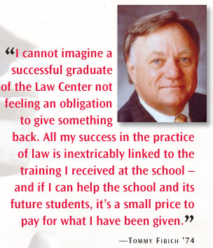 “I cannot imagine a successful graduate of the law center not feeling an obligation to give something back. all my success in the practice of law is inextricably linked to the training i received at the school – and if i can help the school and its future students, it’s a small price to pay for what i have been given.” —Tommy Fibich ’74